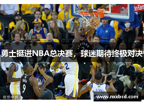 勇士挺进NBA总决赛，球迷期待终极对决