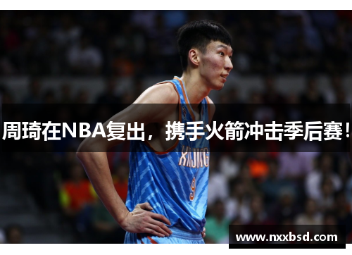 周琦在NBA复出，携手火箭冲击季后赛！